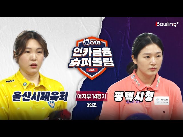 울산시체육회 vs 평택시청 ㅣ 제4회 인카금융 슈퍼볼링ㅣ 여자부 14경기  3인조ㅣ  4th Super Bowling
