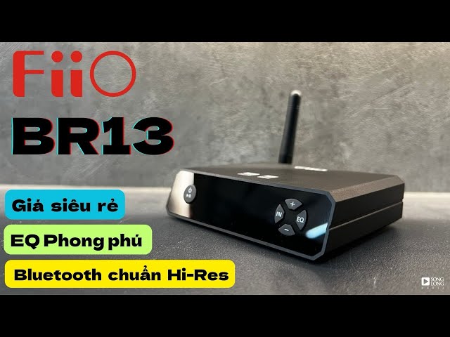 Trên tay FiiO BR13 Hi-Res Bluetooth Receiver - Mảnh ghép hoàn hảo cho dàn âm thanh tại gia