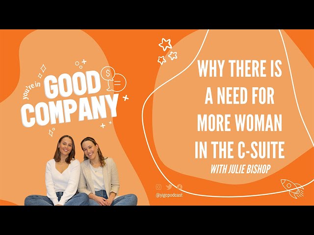 Why there is a need for more woman in the C-suite | w/ Julie Bishop | You're In Good Company