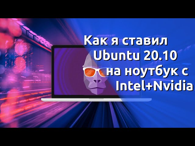 Как я ставил Ubuntu 20 10 на ноутбук с Intel+Nvidia