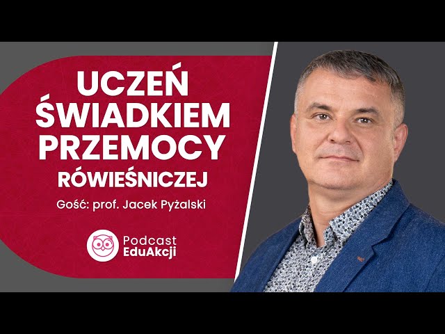 Uczeń świadkiem przemocy rówieśniczej | Prof. Jacek Pyżalski | Podcast EduAkcji #34