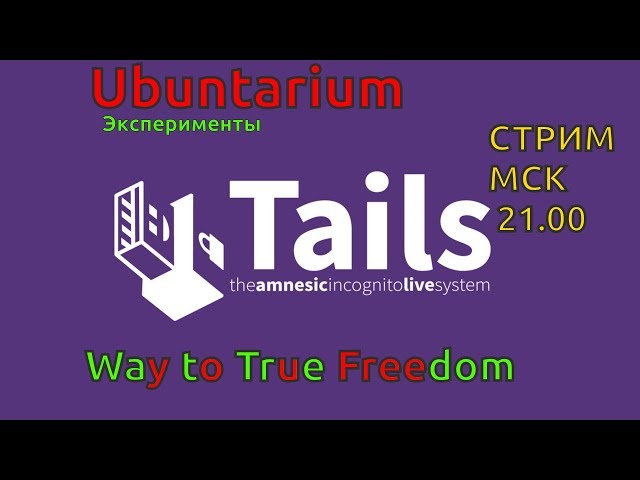 [СТРИМ]Ubuntarium Эксперименты: краткий обзор Tails  [21.06..2017, 22.00, MSK] -stream 1080p