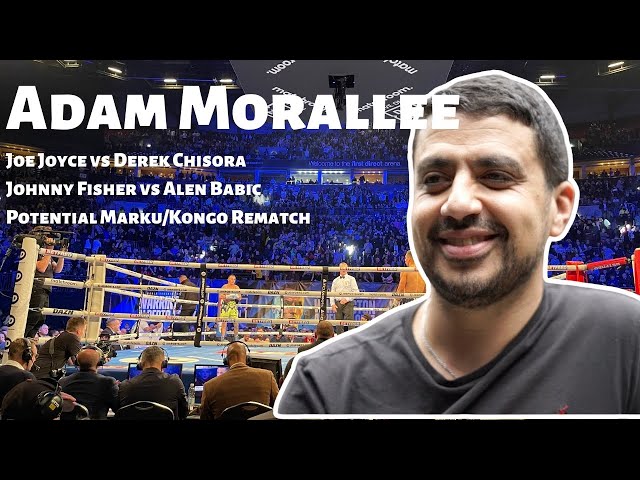Adam Morallee REVEALS ALL about Joe Joyce vs Derek Chisora, Marku/Kongo REMATCH and Fisher/Babic