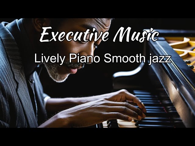 Relaxing Executive Music _ Lively Piano Smooth jazz  Music for Work & Study