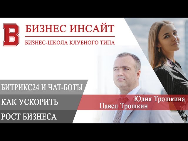 БИЗНЕС ИНСАЙТ: Юлия Трошкина и Павел Трошкин. Битрикс24 и чат-боты: как ускорить рост бизнеса