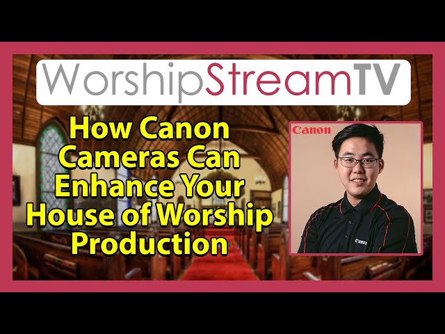 How Canon Cameras Can Enhance Your House of Worship Production
