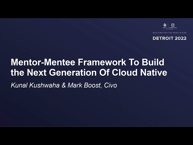 Mentor-Mentee Framework To Build the Next Generation Of Cloud Native - Kunal Kushwaha & Mark Boost