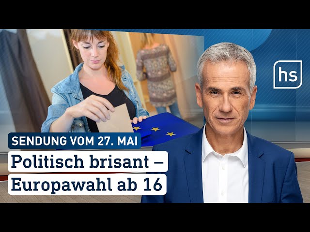 Politisch brisant – Europawahl ab 16 | hessenschau vom 27.05.2024