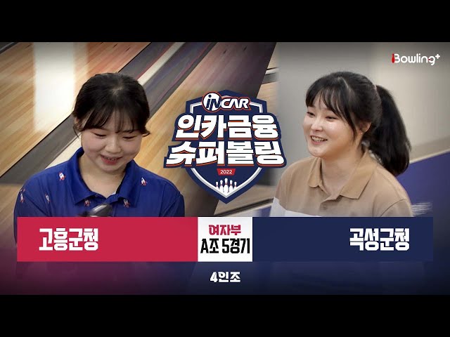 고흥군청 vs 곡성군청 ㅣ 인카금융 슈퍼볼링 2022 ㅣ 여자부 A조 5경기 4인조