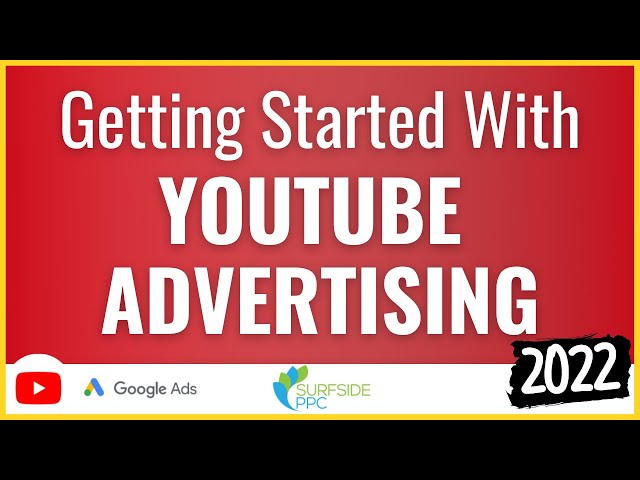 Getting Started With YouTube Advertising Campaigns - Start Advertising on YouTube Today
