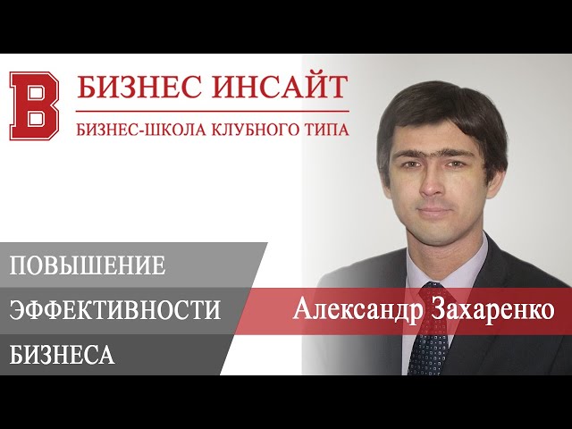 БИЗНЕС ИНСАЙТ: Александр Захаренко. Повышение эффективности бизнеса