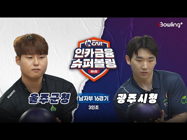 울주군청 vs 광주시청 ㅣ 제4회 인카금융 슈퍼볼링ㅣ 남자부 16경기  3인조ㅣ  4th Super Bowling