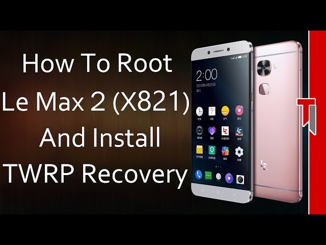 How To Root Le Max 2 X821 & Flash TWRP Recovery!