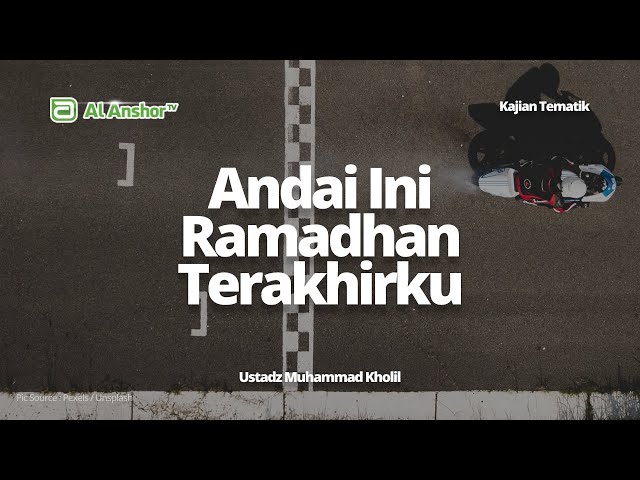 Andai Ini Ramadhan Terakhirku - Ustadz Muhammad Kholil | Kajian Tematik