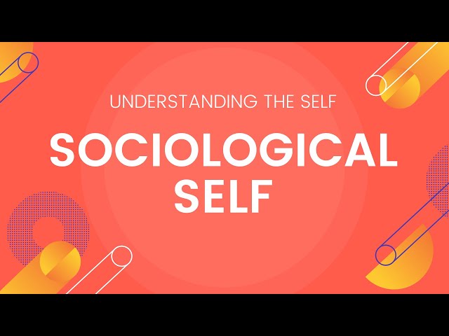 Sociological Self / The Self From the Perspective of Sociology - Understanding the Self