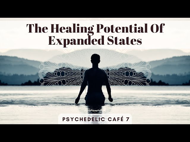 The Healing Potential Of Expanded States | Psychedelic Café 7