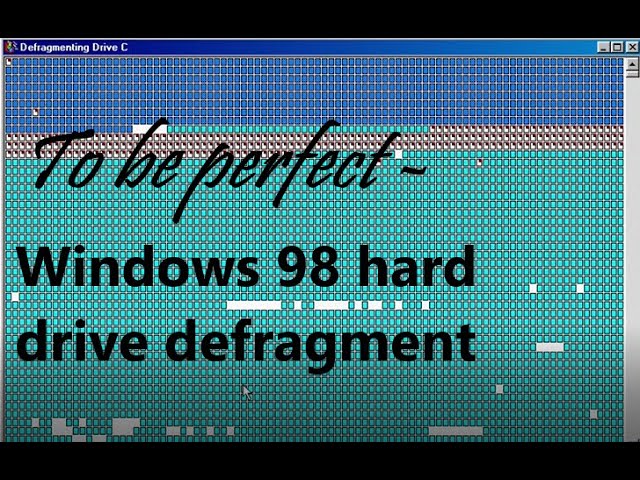 To be perfect - Windows 98 hard drive defragmentation