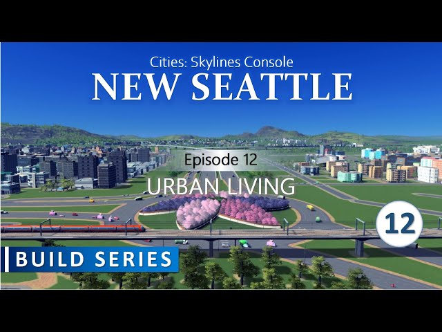 New Seattle | Cities Skylines Build Series On Console | Episode 12 - Urban Living