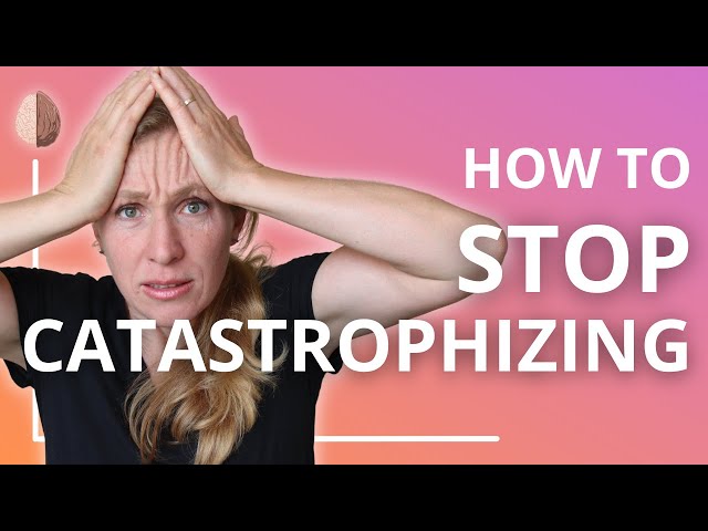 Catastrophizing: How to Stop Making Yourself Depressed and Anxious: Cognitive Distortion Skill #6