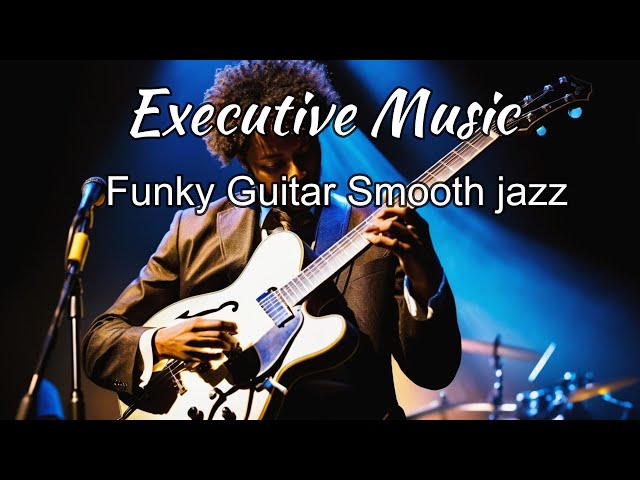 Relaxing Executive Music _ Funky Guitar Smooth jazz  Music for Work & Study