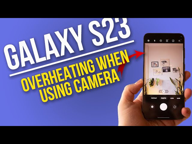 How to Troubleshoot Galaxy S23 Overheating When Using Camera