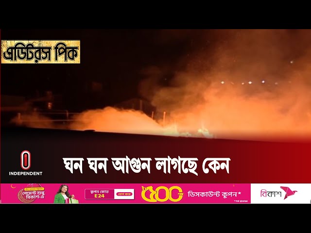 বাংলাদেশে এত ঘন ঘন বিভিন্ন স্থানে আগুন লাগার কারণ কী? || Bangladesh || Independent TV