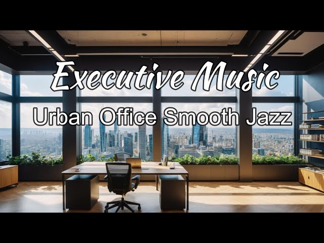 Relaxing Executive Music _Urban Office Smooth Jazz  Music for Work & Study