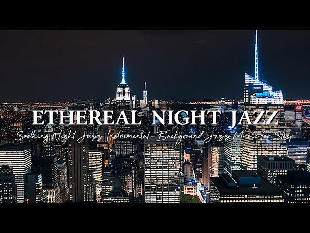 Soothing Night Jazz Instrumental ~ Ethereal Jazz Saxophone Music ~ Background Jazz Music for Sleep
