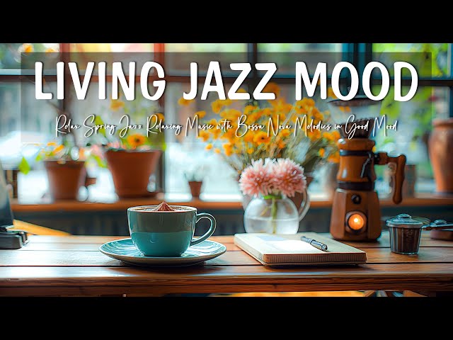 Living Jazz Mood ☕ Relax Spring Jazz Relaxing Music with Bossa Nova Melodies in Good Mood