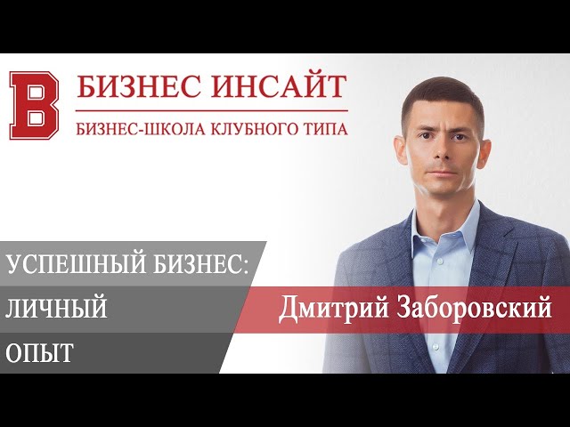 БИЗНЕС ИНСАЙТ: Дмитрий Заборовский. Успешный бизнес — личный опыт