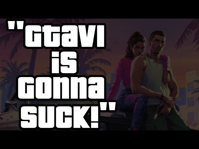 "GTA6 is gonna suck!"