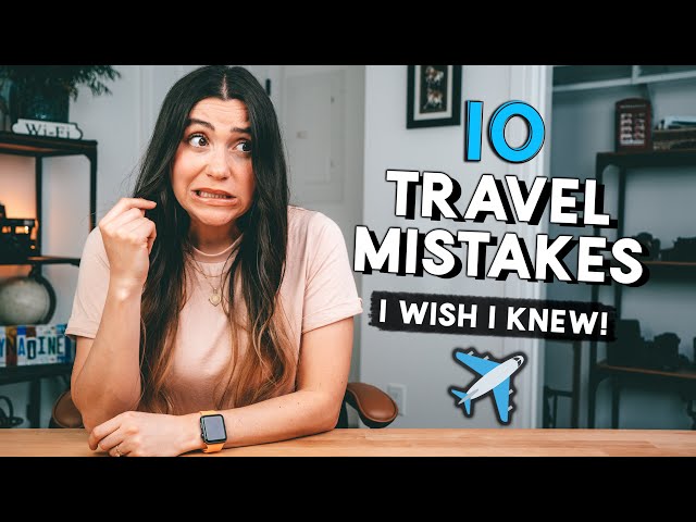10 TRAVEL MISTAKES I Wish I Knew When I Started