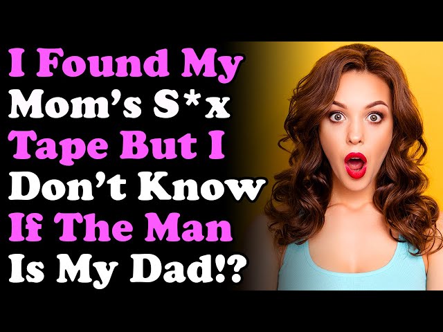 I Found Mom’s S*x Tape But I Don’t Know If The Man Is My Dad!? r/Relationships