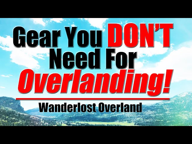 Gear You DON'T Need To Get Started Overlanding