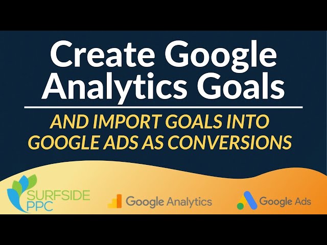 How To Create Google Analytics Goals and Import Them Into Google Ads As Conversions