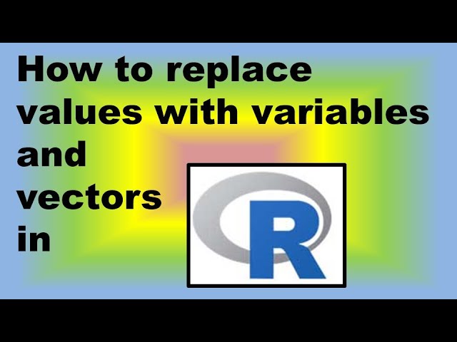 How to Replace Values with Variables and Vectors in R – Demonstration