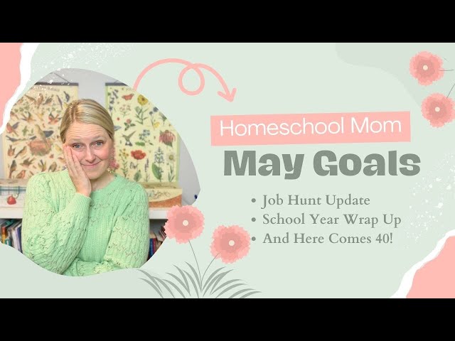 May Homeschool Mom Goals | Job Update, Wrapping Up School, and Turning 40!