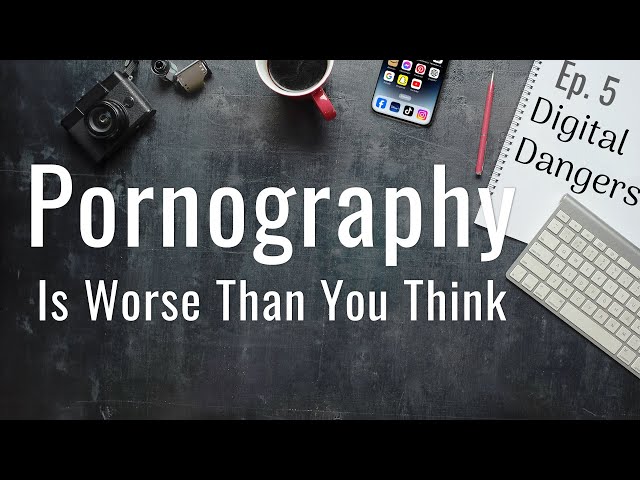Pornography Is Worse Than You Think - Episode 5 - Digital Dangers