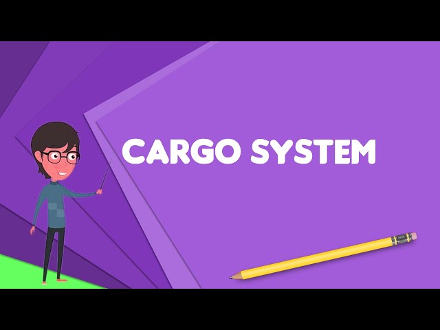 What is Cargo system? Explain Cargo system, Define Cargo system, Meaning of Cargo system