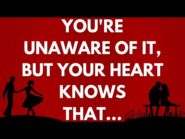 💌 You're unaware of it, but your heart knows that...