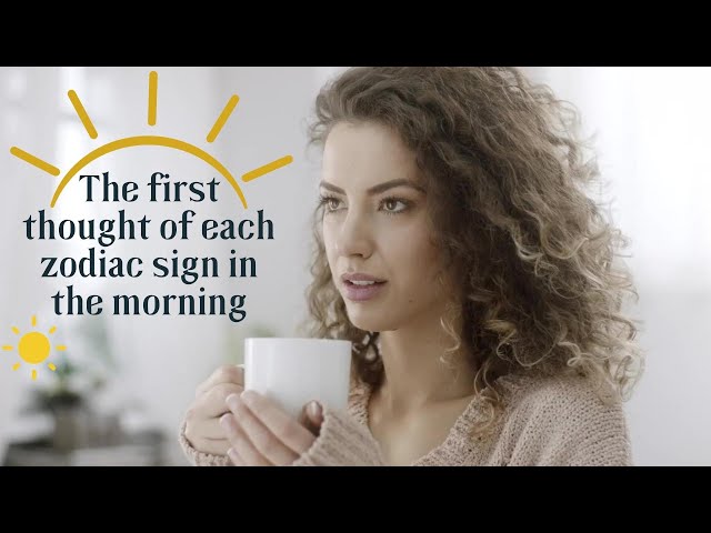 The first thought of each zodiac sign in the morning