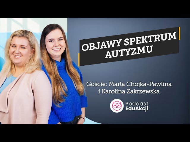 Cechy spektrum autyzmu i diagnoza | Marta Chojka-Pawlina, Karolina Zakrzewska | Podcast EduAkcji #53