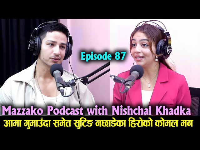 Mazzako Podcast with Nishchal Khadka || आमा गुमाउँदा समेत सुटिङ नछाडेका हिरोको कोमल मन EP 87