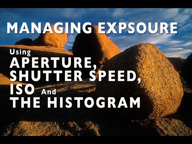 Managing Exposure, Using Aperture, Shutter Speed, ISO and The Histogram.