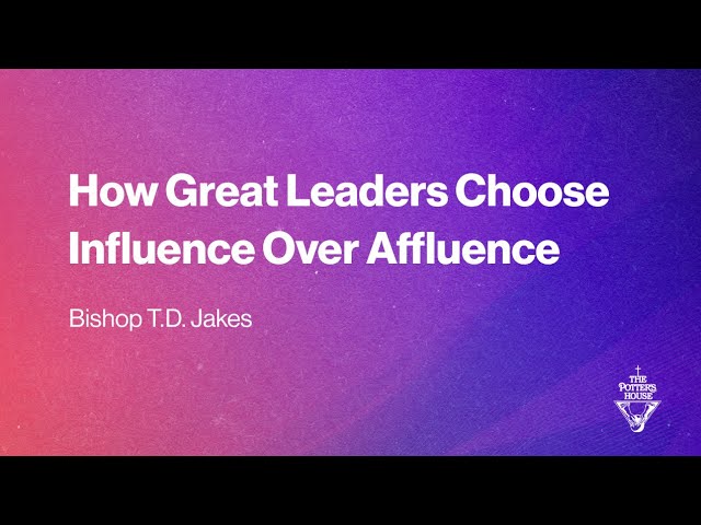 How Great Leaders Choose Influence Over Affluence | Bishop T.D. Jakes