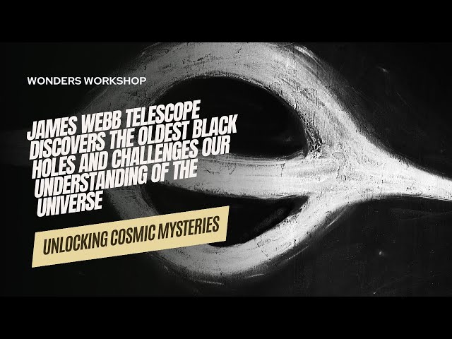 Unlocking Cosmic Mysteries: James Webb Telescope Discovers the Oldest Black Holes