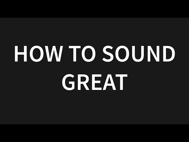 How to sound GREAT!
