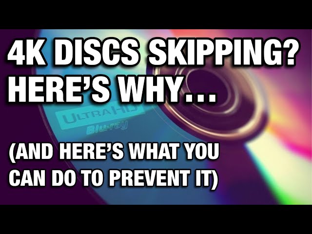 4K DISCS SKIPPING? HERE’S WHY…(AND WHAT YOU CAN DO ABOUT IT)