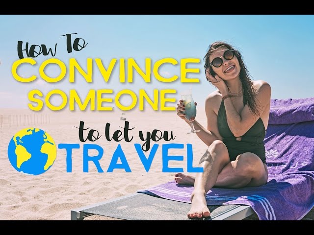 How to CONVINCE SOMEONE to LET YOU TRAVEL
