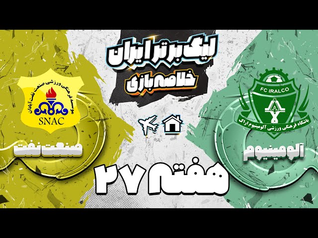 خلاصه بازی آلومینیوم و صنعت نفت - هفته بیست و هفتم لیگ برتر فوتبال ایران